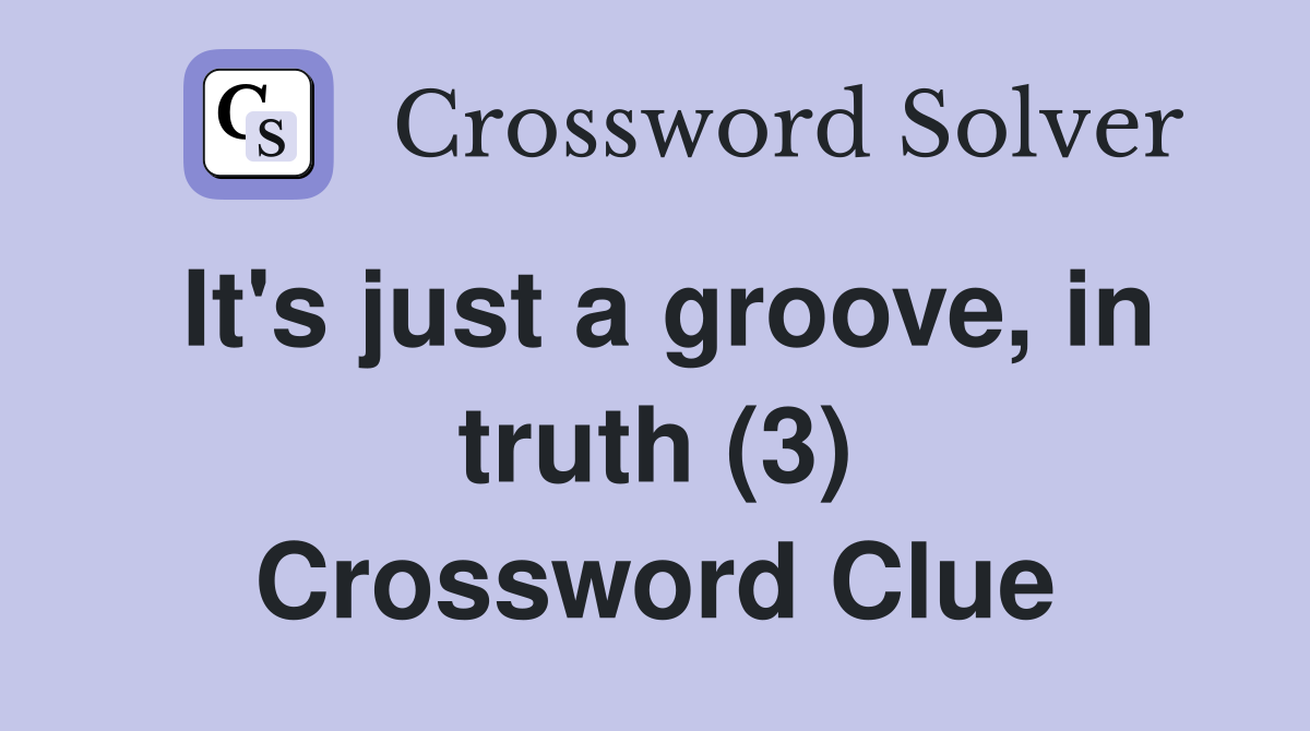 It's just a groove, in truth (3) Crossword Clue