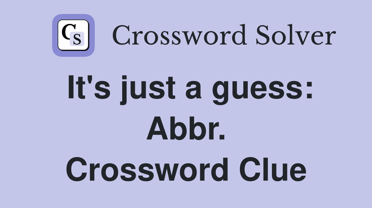 It's just a guess: Abbr. Crossword Clue