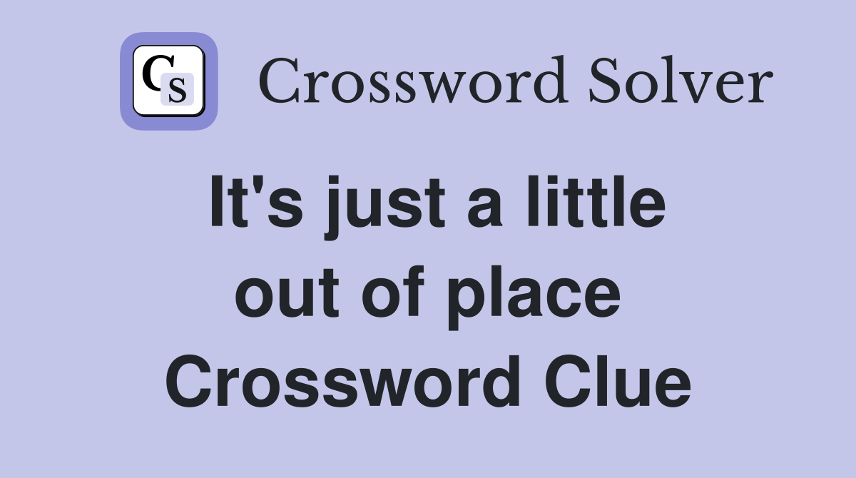 It's just a little out of place Crossword Clue