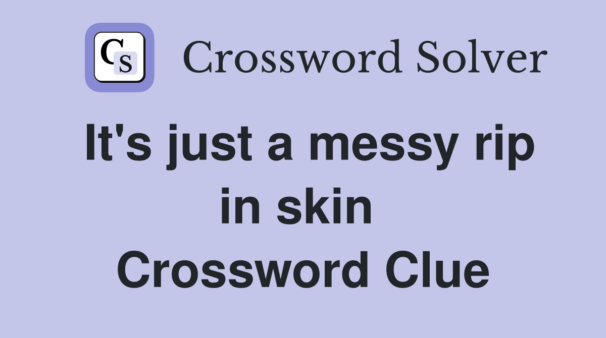 It's just a messy rip in skin  Crossword Clue