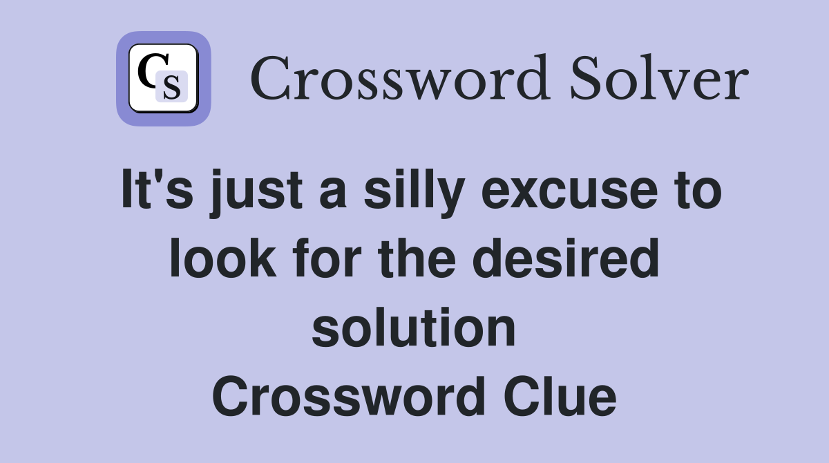 It's just a silly excuse to look for the desired solution Crossword Clue