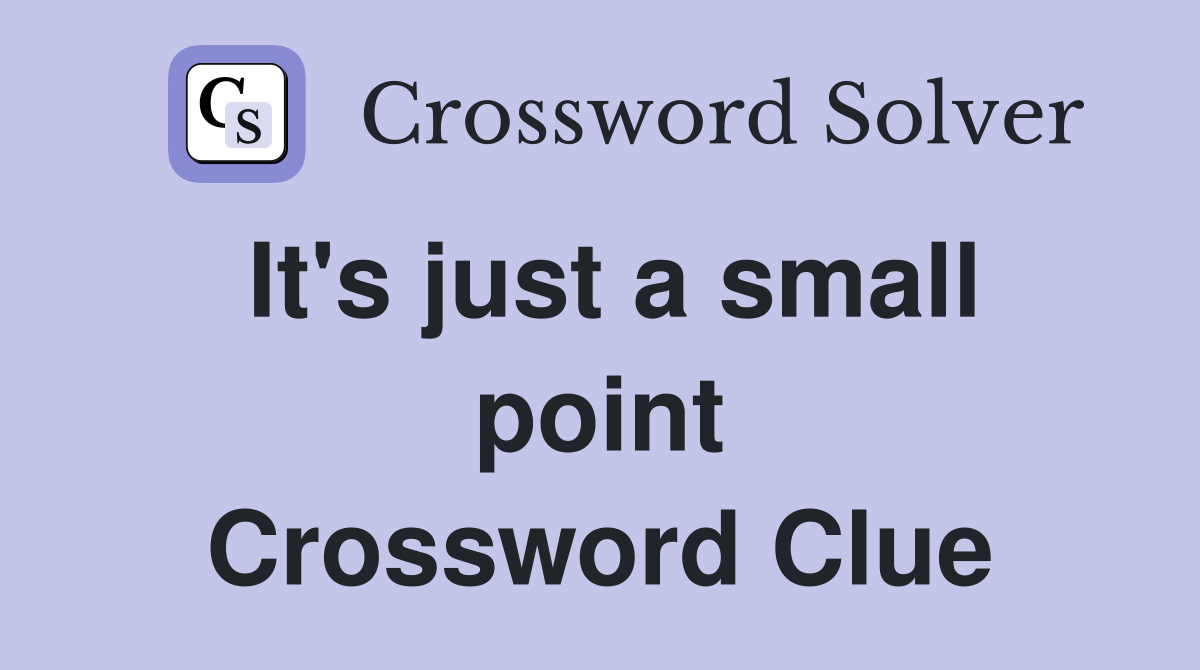 It's just a small point Crossword Clue