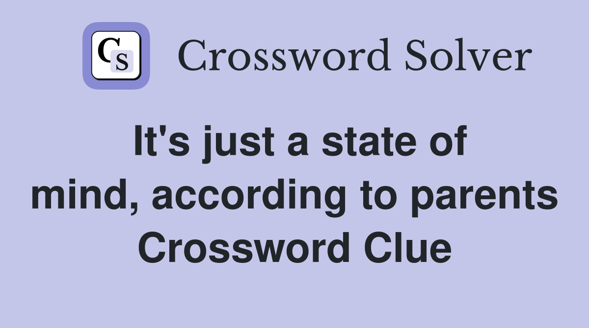 It's just a state of mind, according to parents Crossword Clue