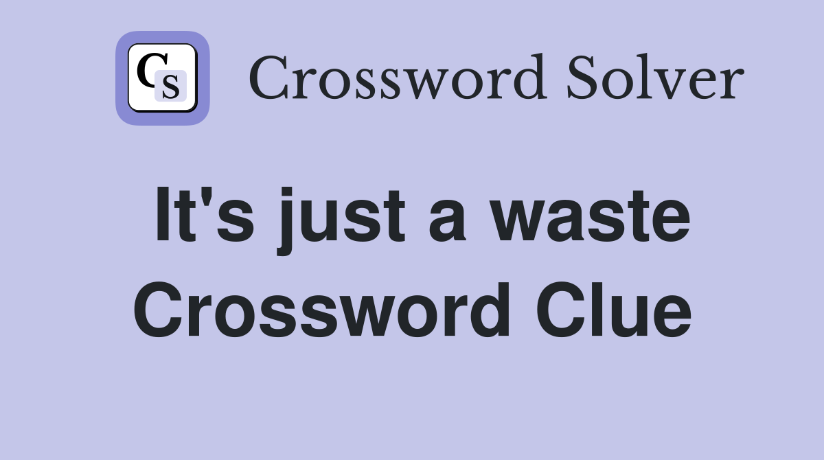 It's just a waste Crossword Clue