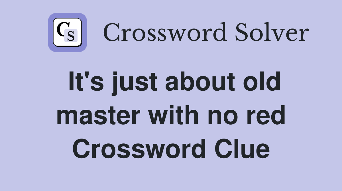 It's just about old master with no red Crossword Clue