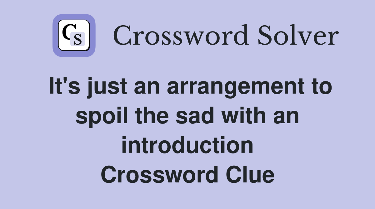 It's just an arrangement to spoil the sad with an introduction Crossword Clue