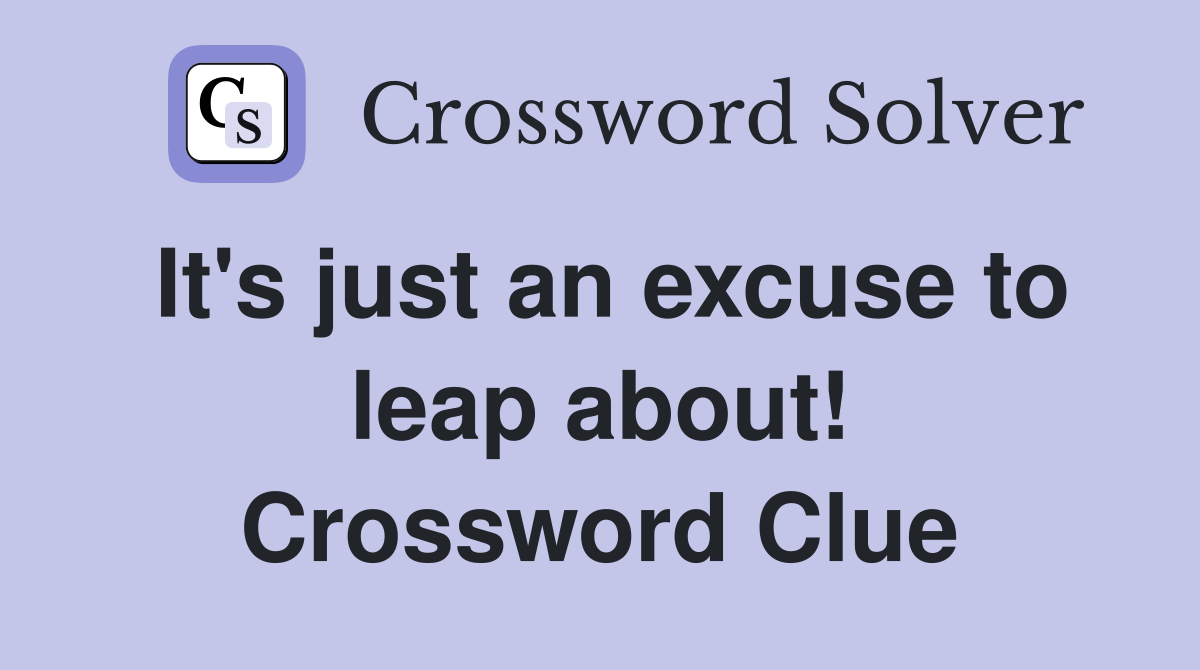 It's just an excuse to leap about! Crossword Clue