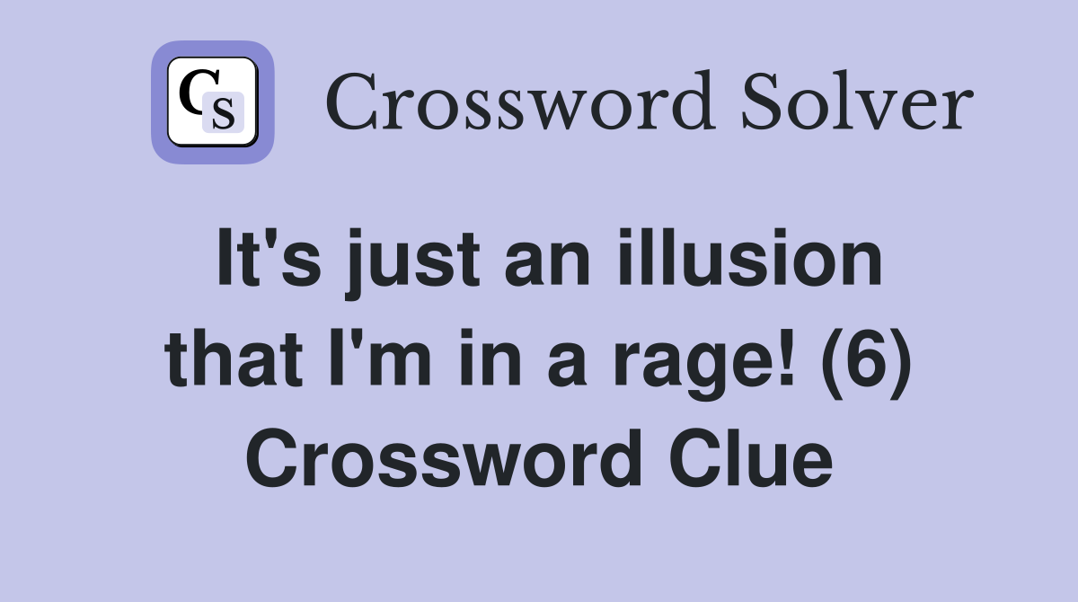 It's just an illusion that I'm in a rage! (6) Crossword Clue
