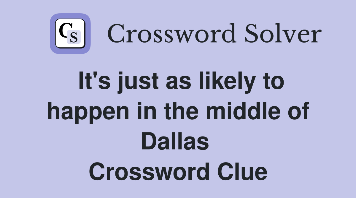 It's just as likely to happen in the middle of Dallas  Crossword Clue