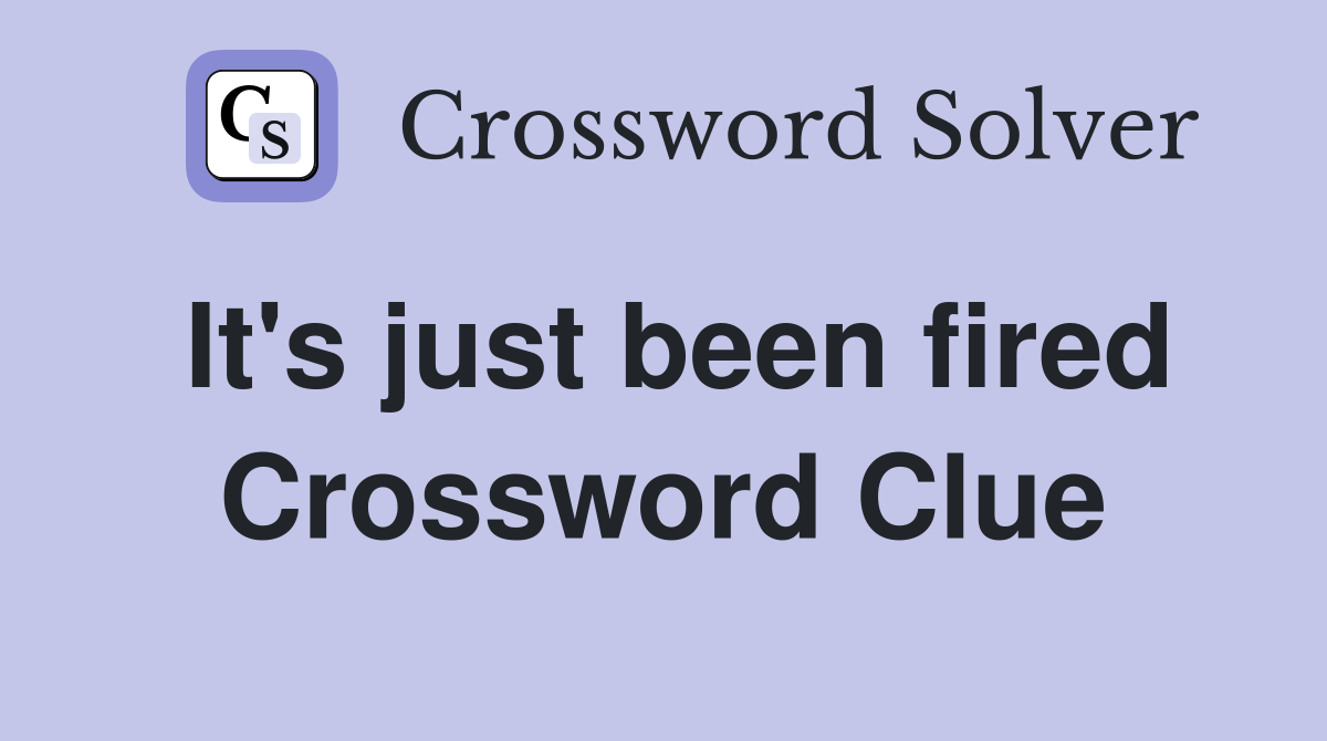 It's just been fired Crossword Clue