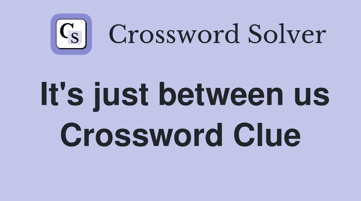 It's just between us Crossword Clue