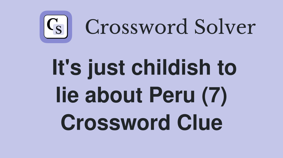 It's just childish to lie about Peru (7) Crossword Clue