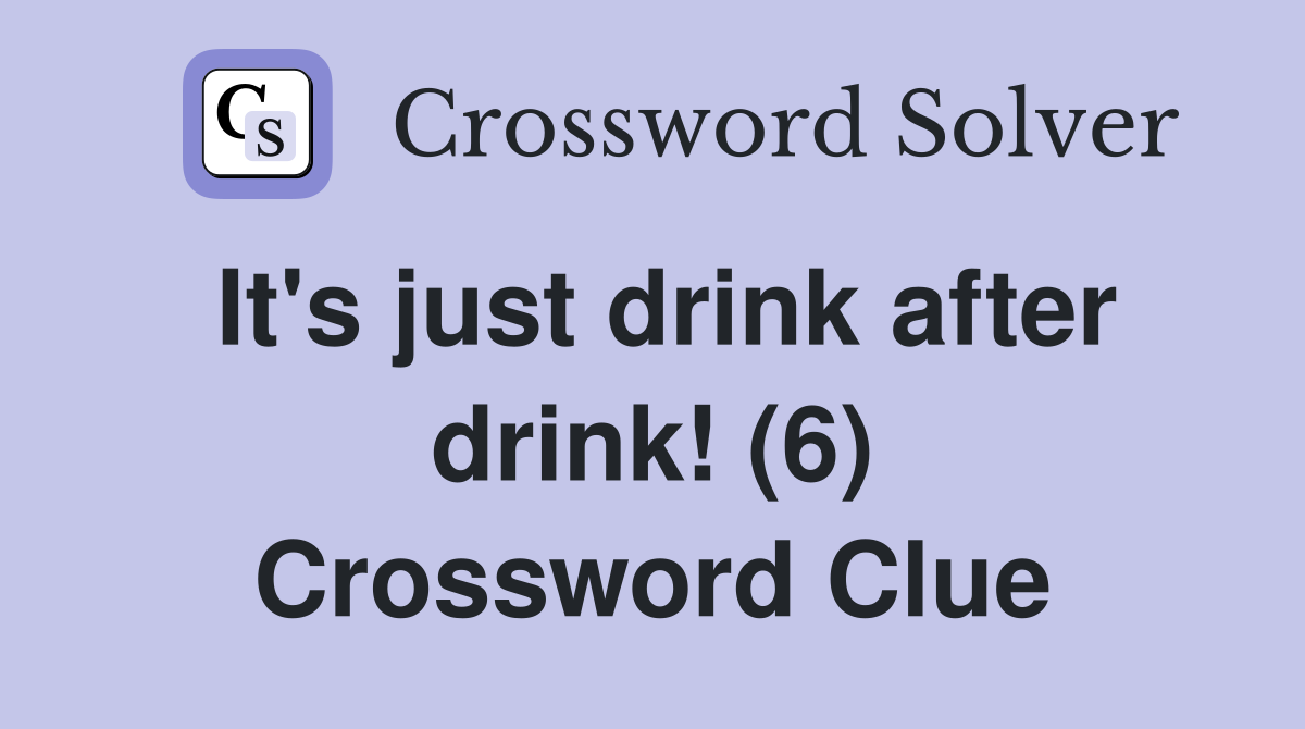 It's just drink after drink! (6) Crossword Clue