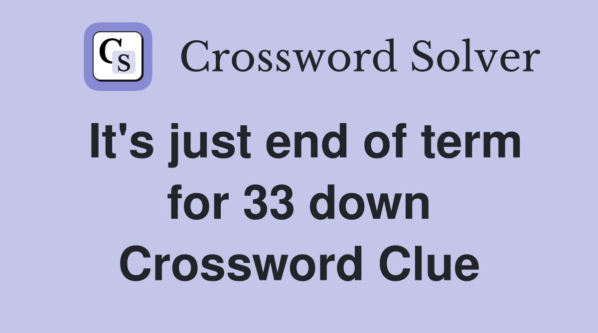 It's just end of term for 33 down Crossword Clue