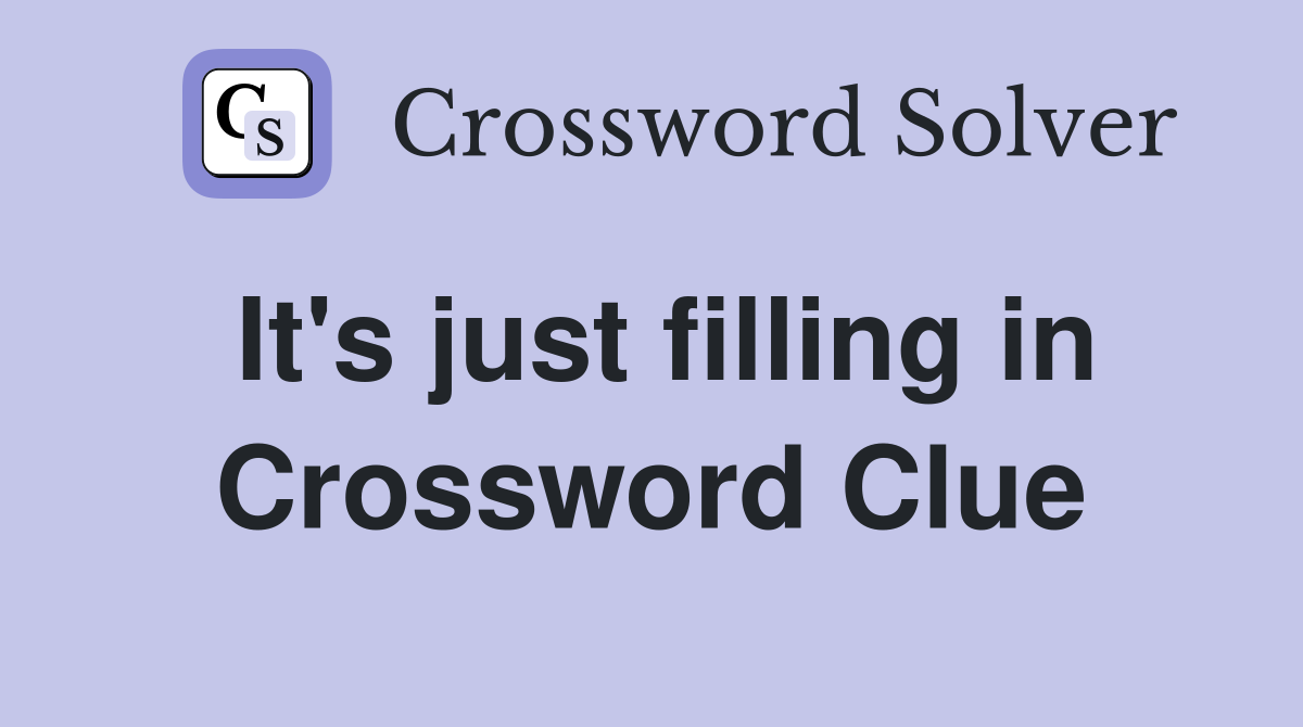 It's just filling in Crossword Clue
