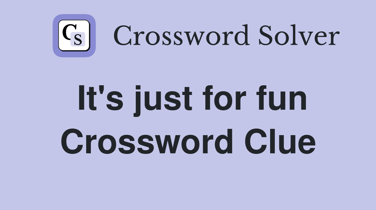 It's just for fun Crossword Clue