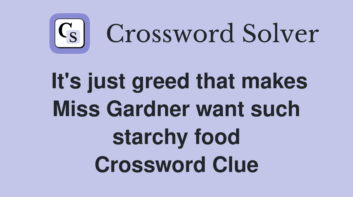 It's just greed that makes Miss Gardner want such starchy food Crossword Clue