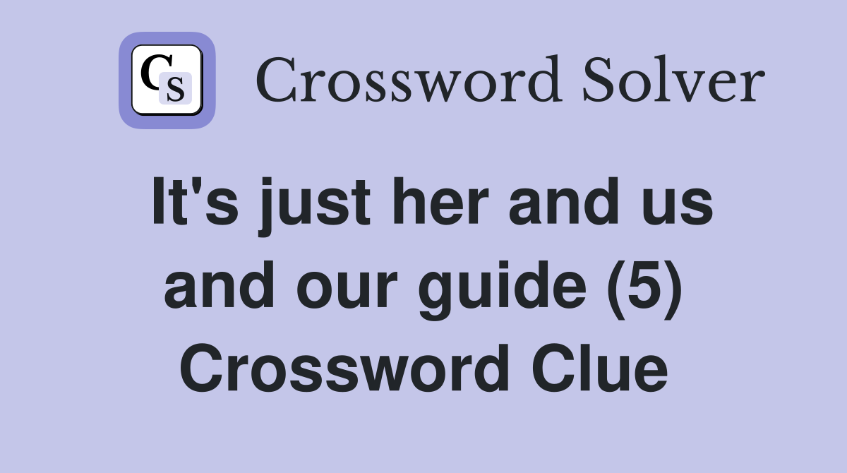 It's just her and us and our guide (5) Crossword Clue