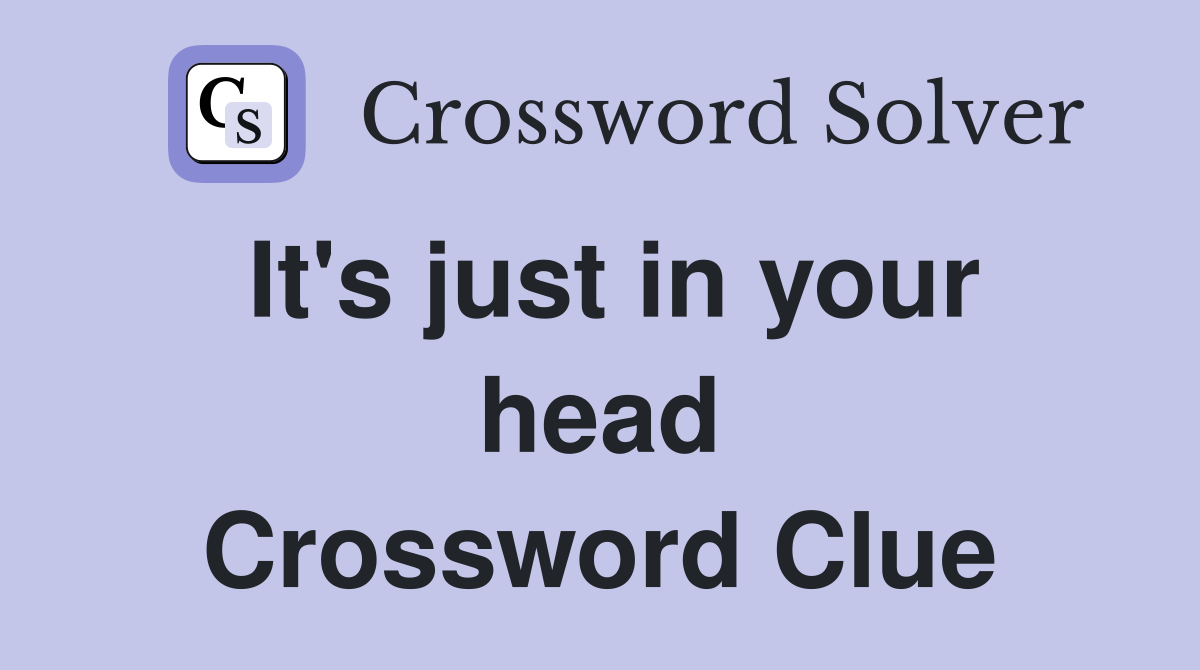 It's just in your head Crossword Clue