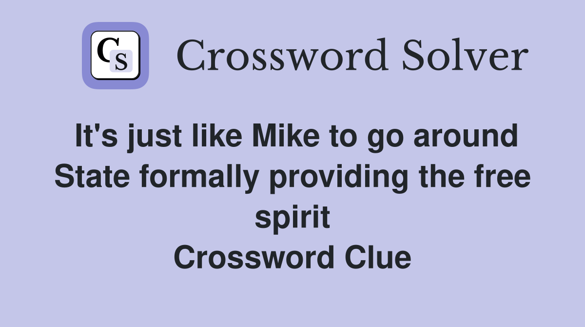It's just like Mike to go around State formally providing the free spirit Crossword Clue