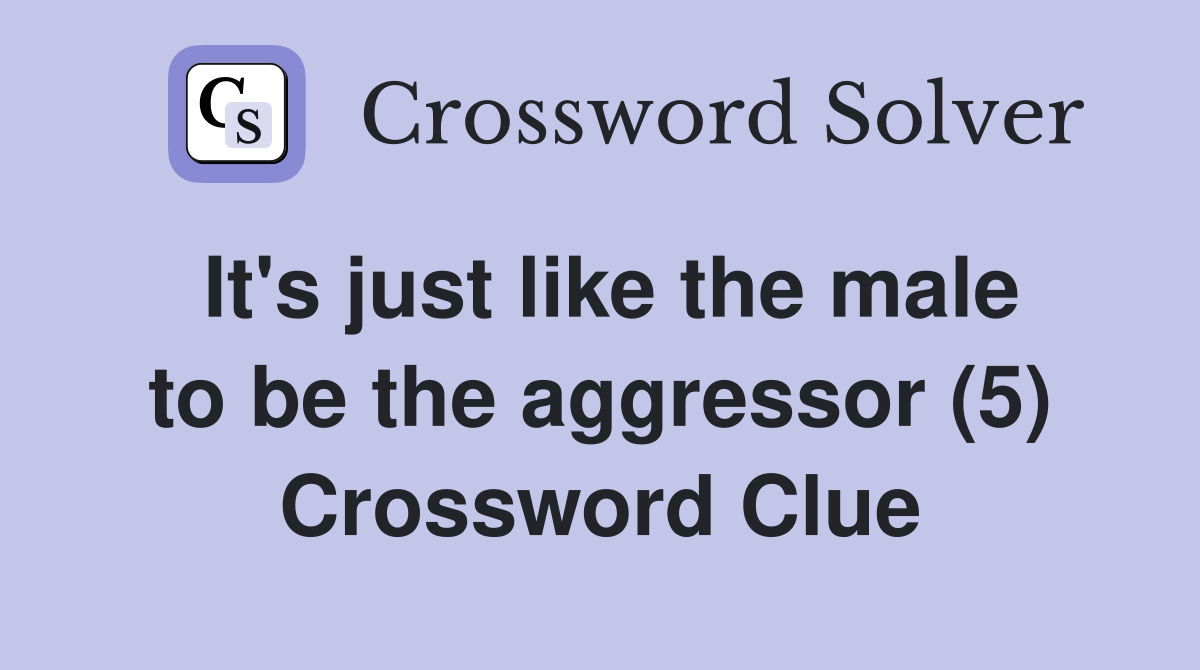 It's just like the male to be the aggressor (5) Crossword Clue