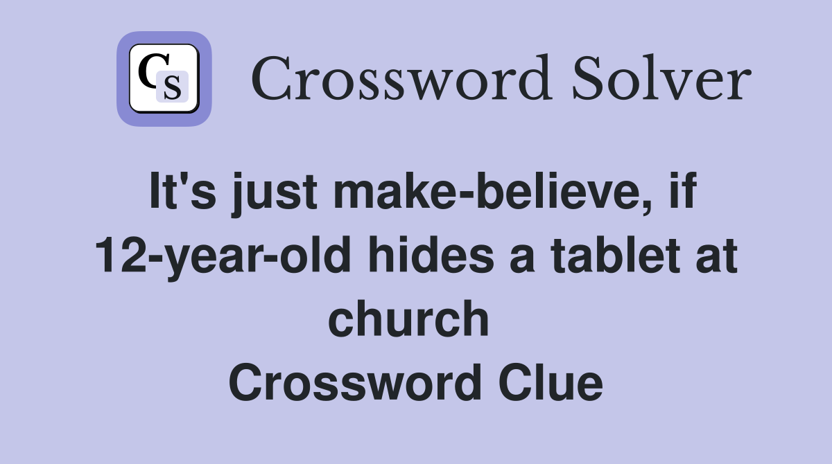 It's just make-believe, if 12-year-old hides a tablet at church  Crossword Clue