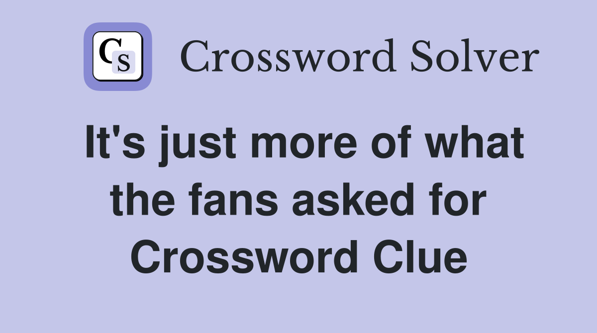It's just more of what the fans asked for Crossword Clue