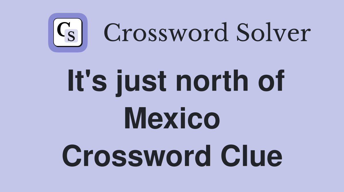 It's just north of Mexico Crossword Clue
