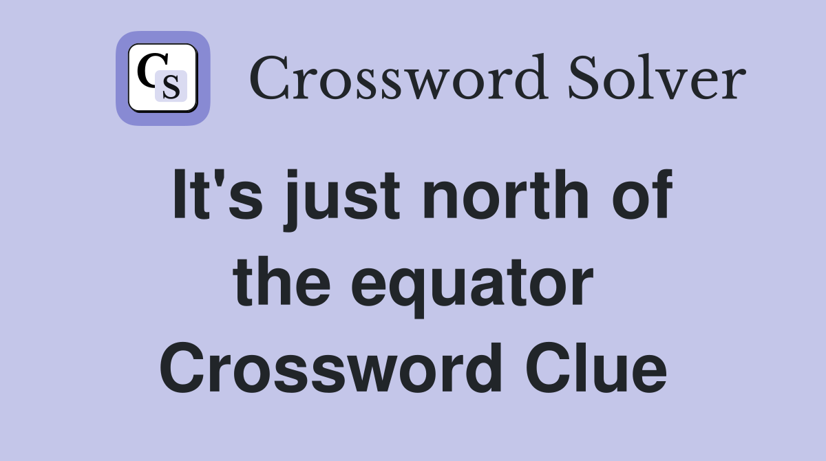 It's just north of the equator Crossword Clue