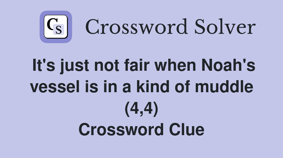 It's just not fair when Noah's vessel is in a kind of muddle (4,4) Crossword Clue