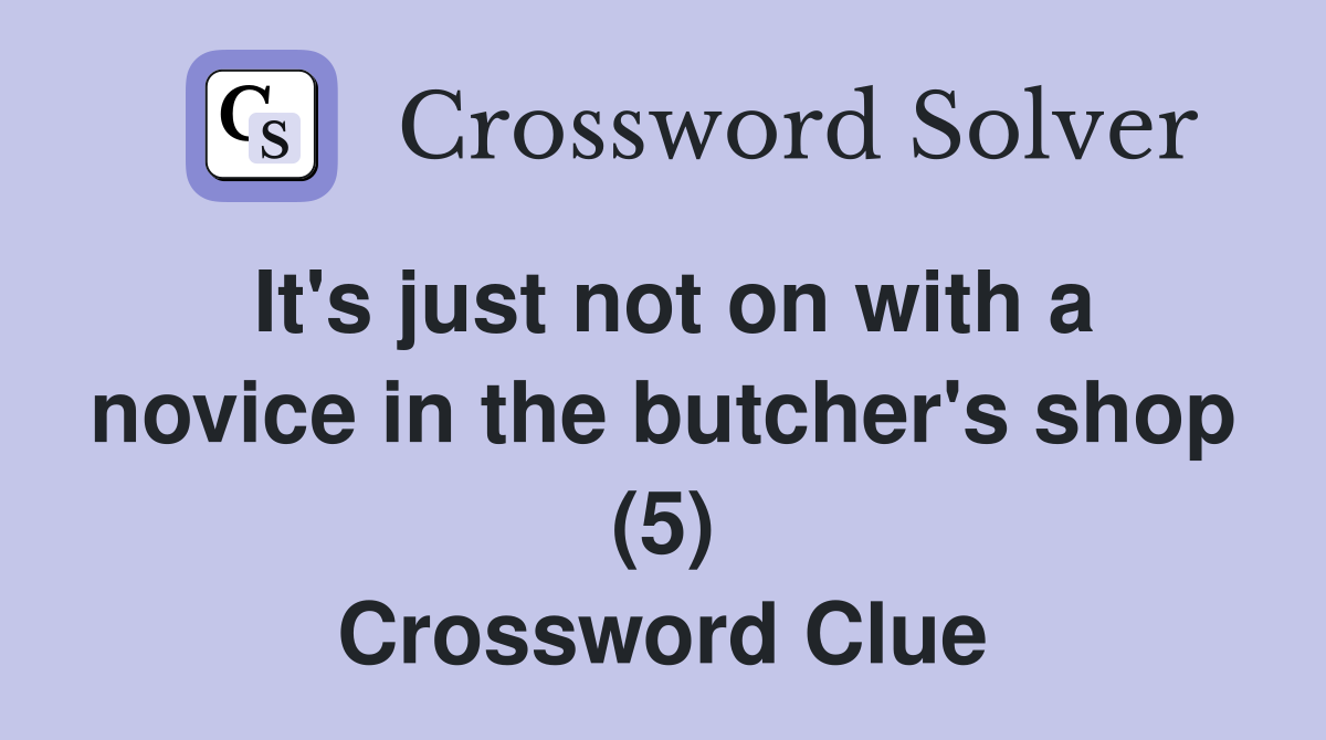 It's just not on with a novice in the butcher's shop (5) Crossword Clue