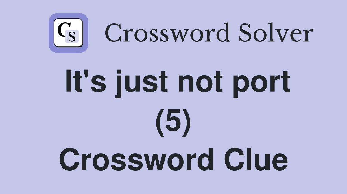 It's just not port (5) Crossword Clue
