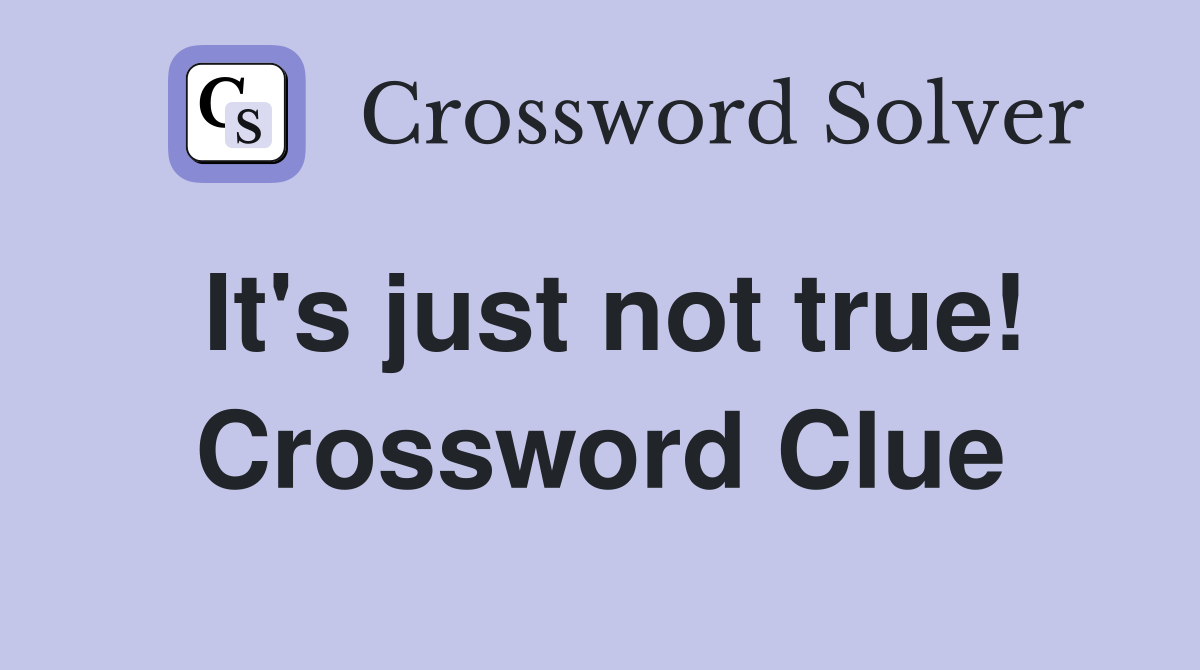 It's just not true! Crossword Clue