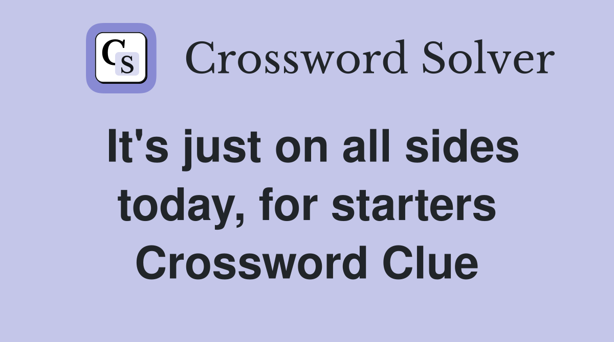 It's just on all sides today, for starters Crossword Clue