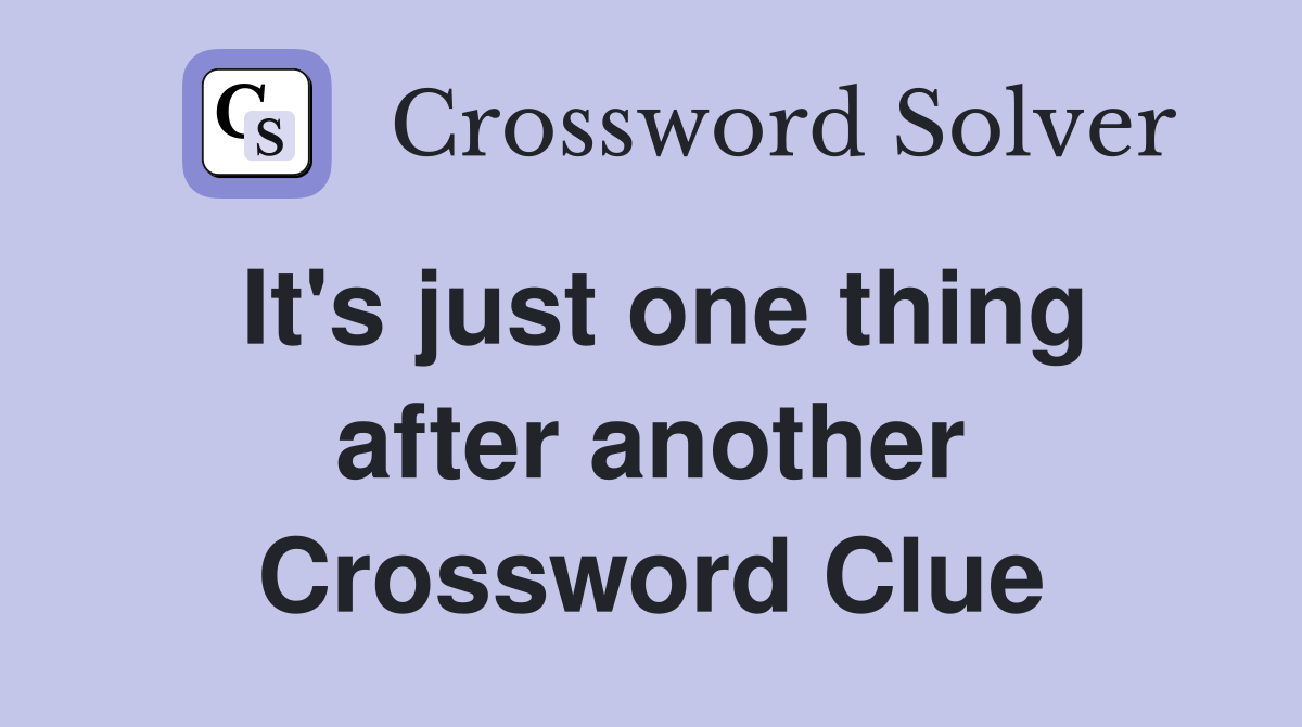 It's just one thing after another Crossword Clue