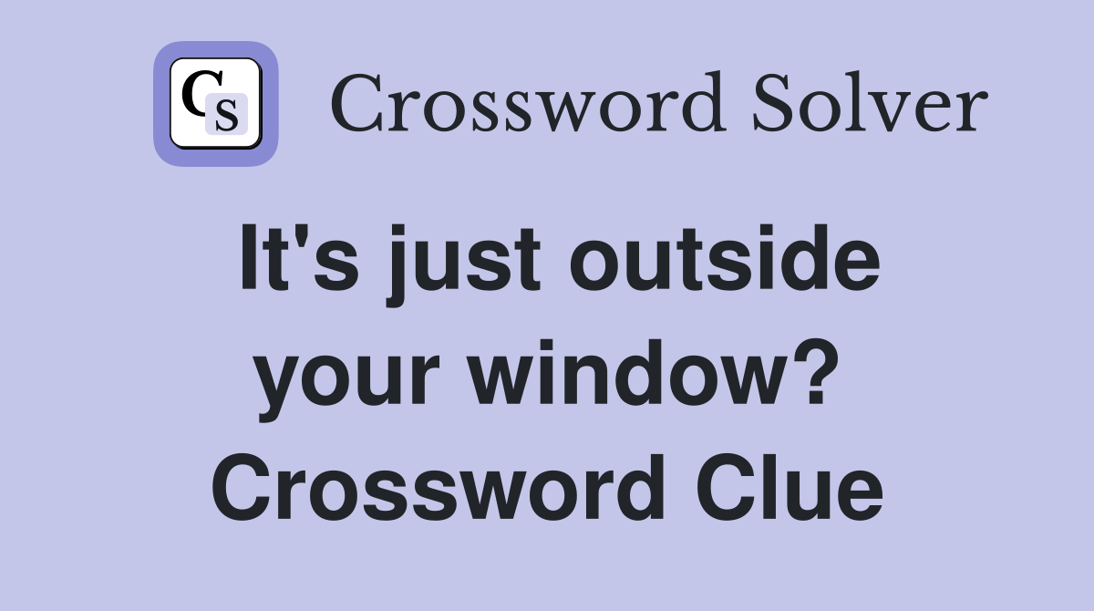 It's just outside your window? Crossword Clue