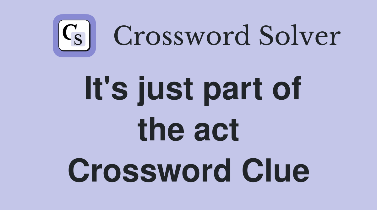 It's just part of the act Crossword Clue
