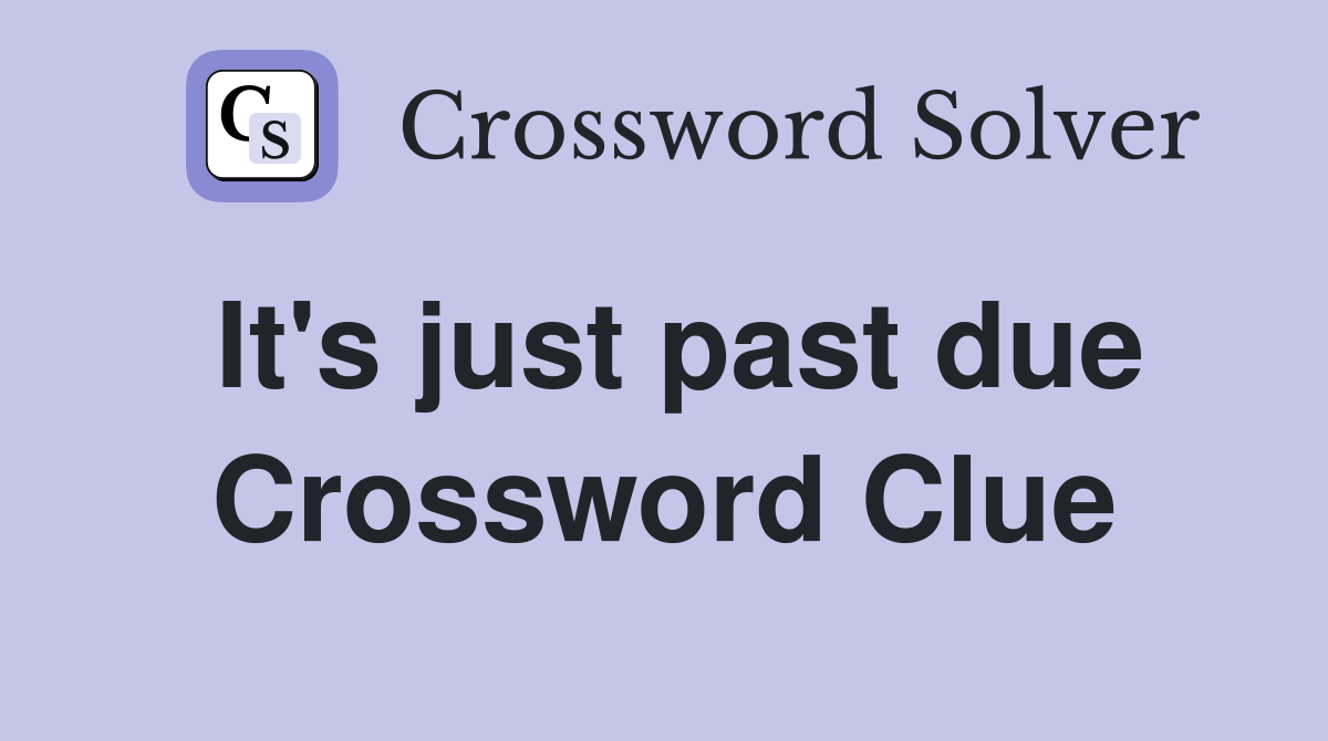 It's just past due Crossword Clue