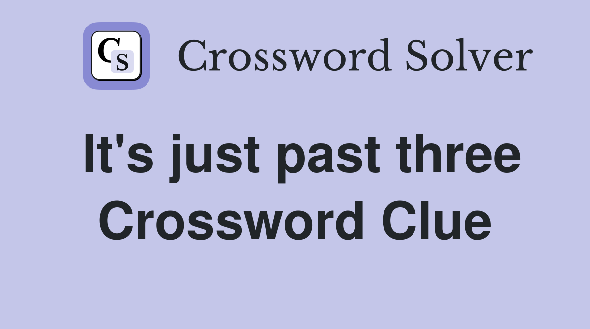 It's just past three Crossword Clue