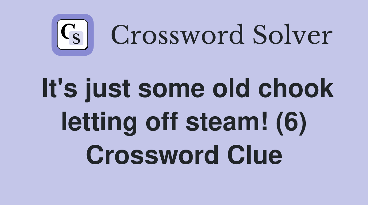 It's just some old chook letting off steam! (6) Crossword Clue