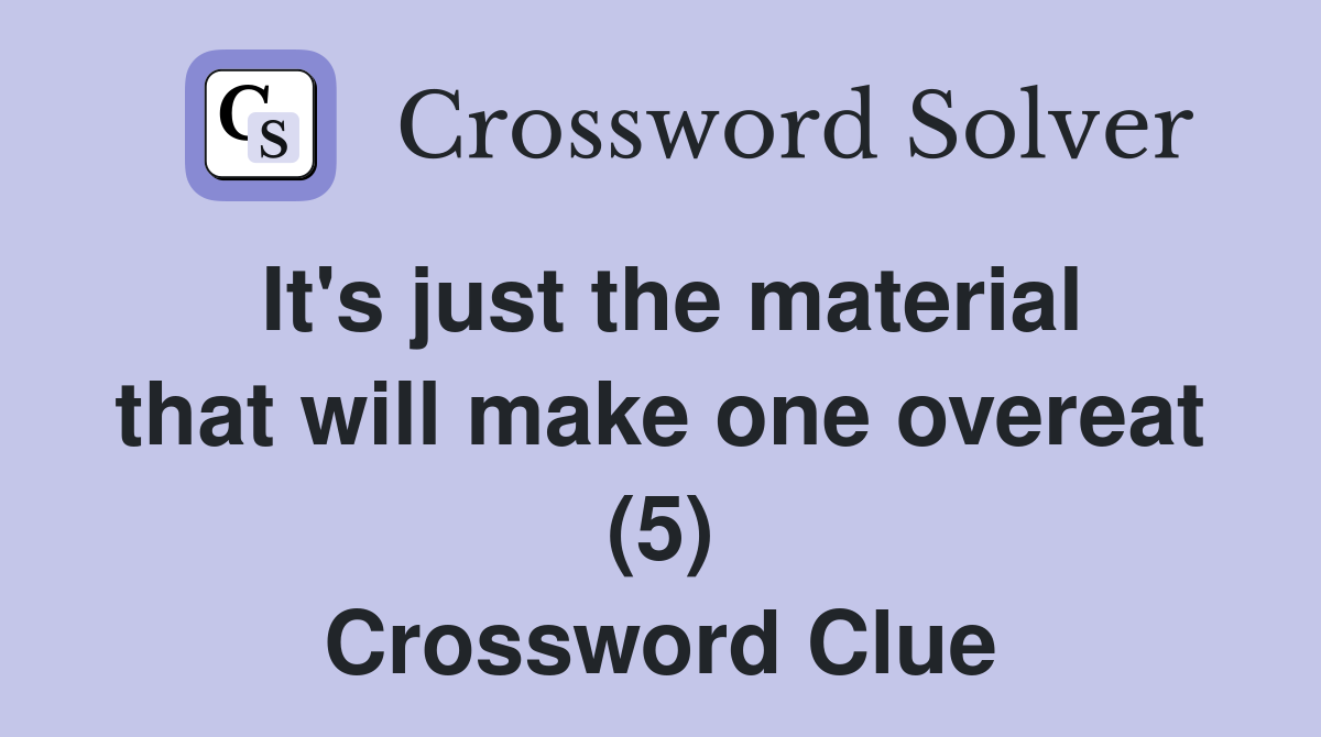 It's just the material that will make one overeat (5) Crossword Clue