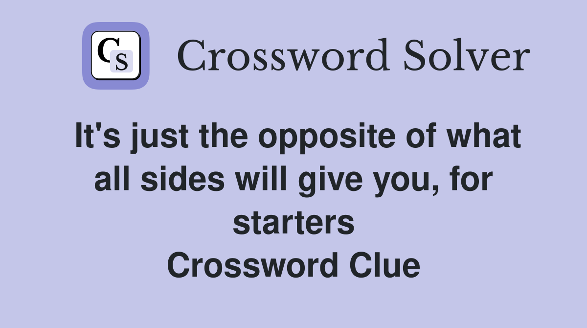 It's just the opposite of what all sides will give you, for starters Crossword Clue