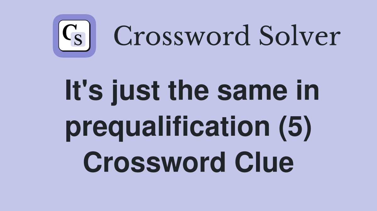 It's just the same in prequalification (5) Crossword Clue