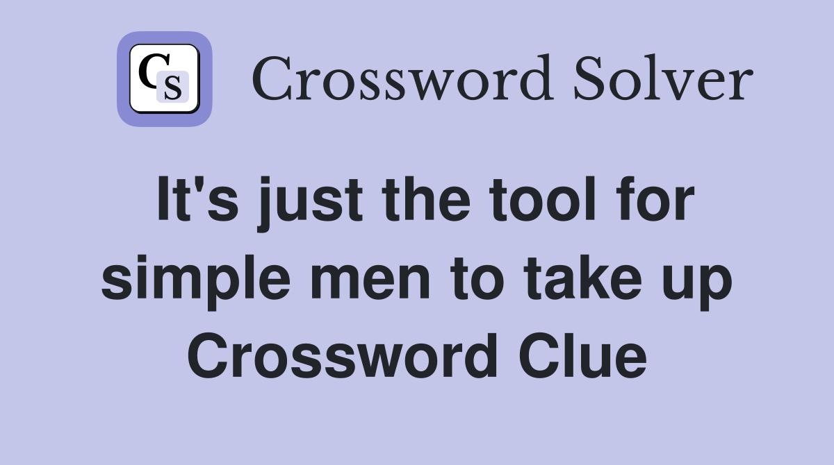 It's just the tool for simple men to take up Crossword Clue