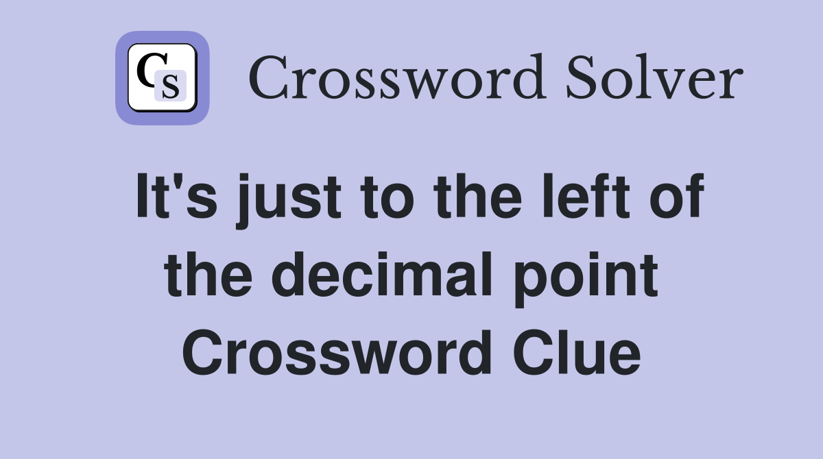 It's just to the left of the decimal point Crossword Clue