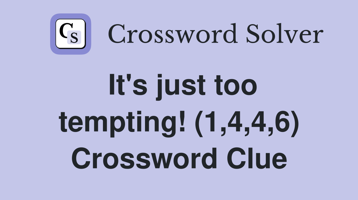It's just too tempting! (1,4,4,6) Crossword Clue