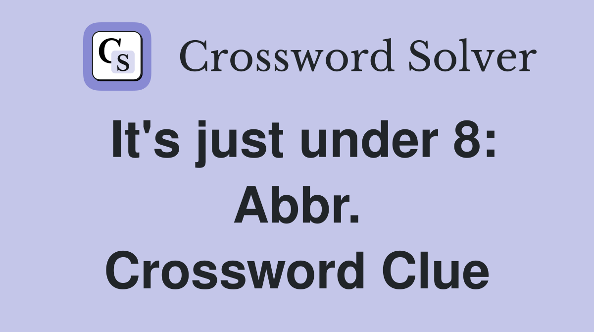 It's just under 8: Abbr. Crossword Clue