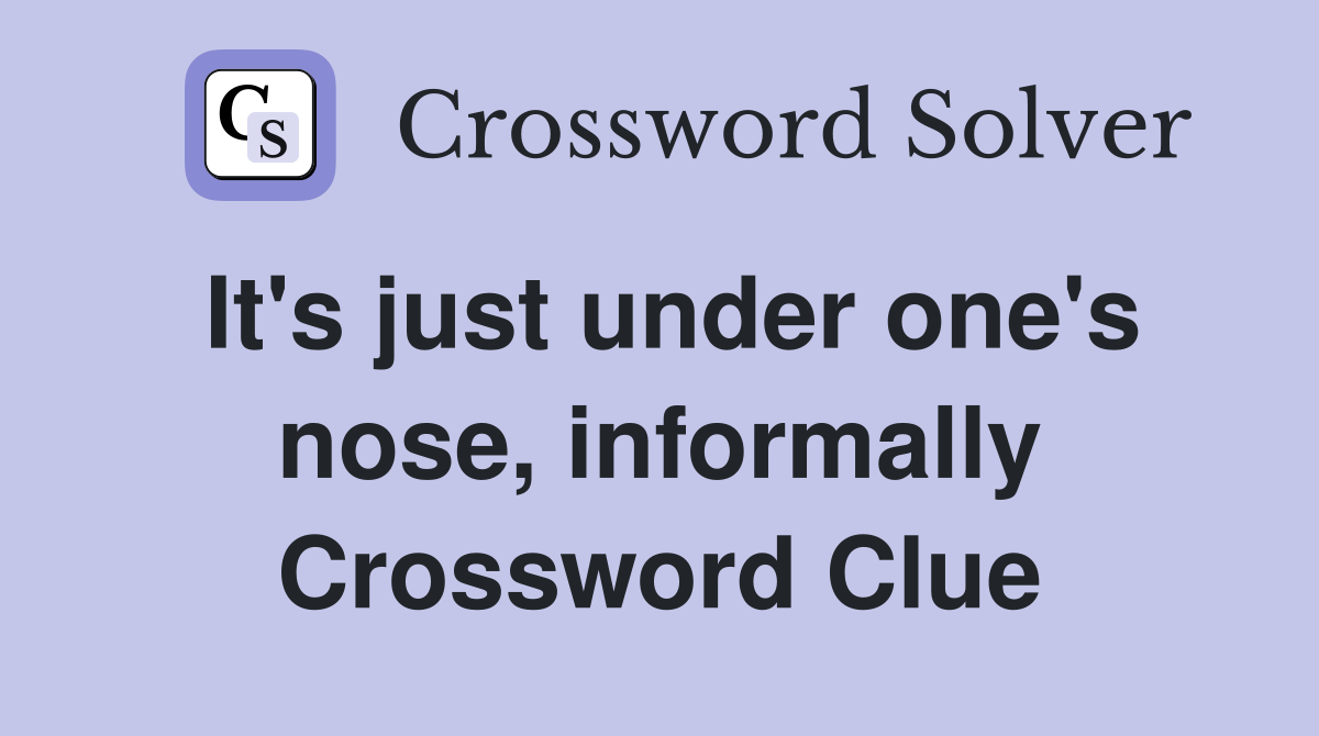 It's just under one's nose, informally Crossword Clue