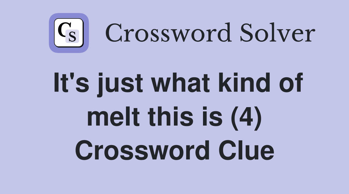It's just what kind of melt this is (4) Crossword Clue