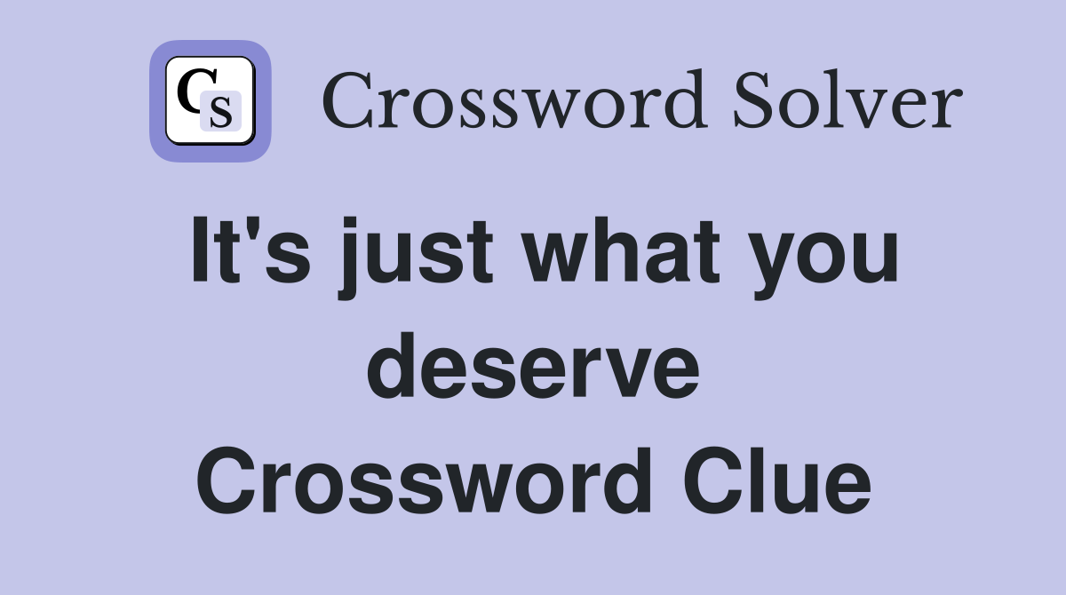 It's just what you deserve Crossword Clue